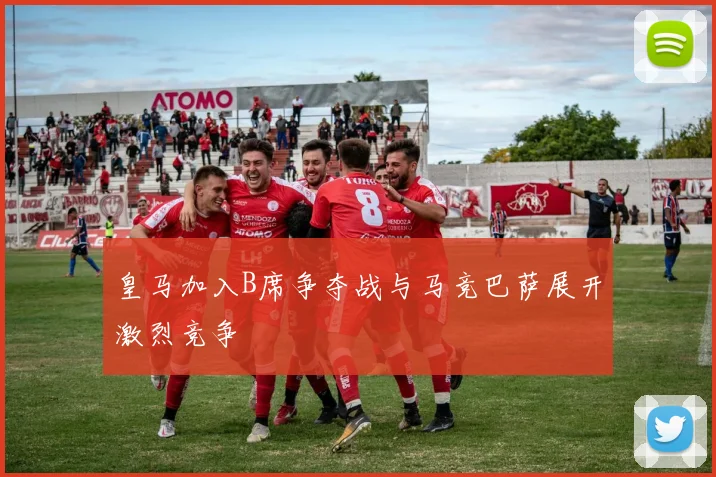 皇马加入B席争夺战与马竞巴萨展开激烈竞争